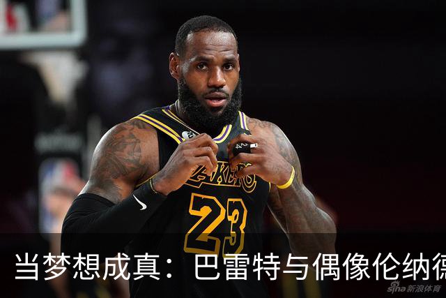 当梦想成真：巴雷特与偶像伦纳德并肩作战的兴奋心情